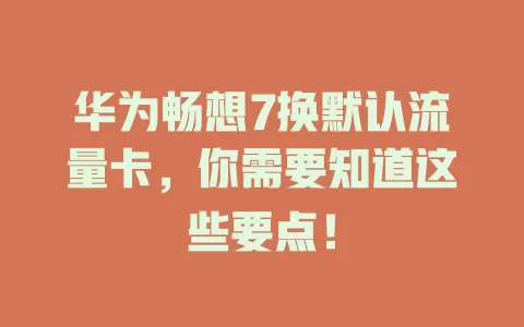 华为畅想7换默认流量卡，你需要知道这些要点！