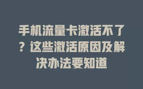 手机流量卡激活不了？这些激活原因及解决办法要知道