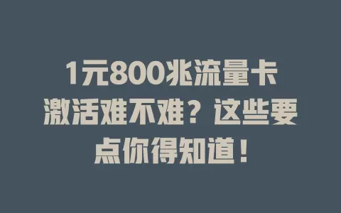 1元800兆流量卡激活难不难？这些要点你得知道！