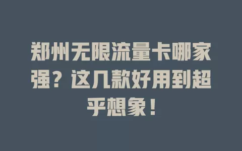 郑州无限流量卡哪家强？这几款好用到超乎想象！
