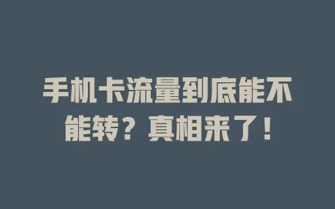 手机卡流量到底能不能转？真相来了！