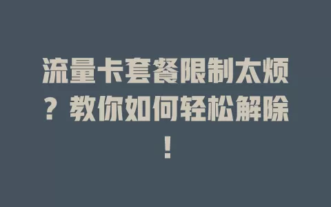 流量卡套餐限制太烦？教你如何轻松解除！
