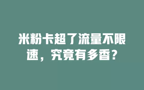 米粉卡超了流量不限速，究竟有多香？