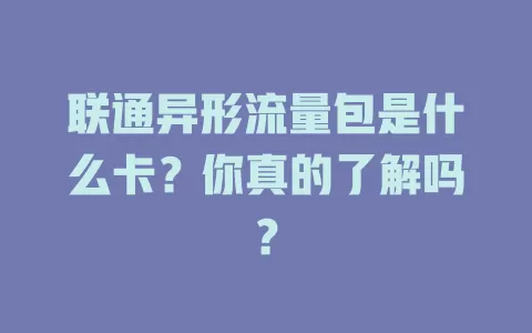 联通异形流量包是什么卡？你真的了解吗？