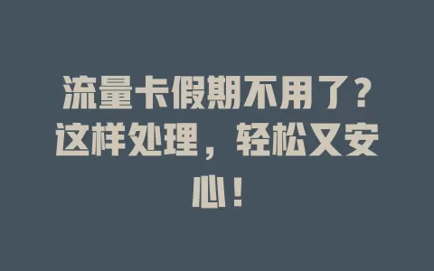 流量卡假期不用了？这样处理，轻松又安心！