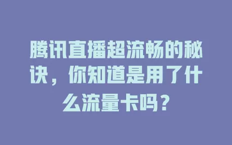腾讯直播超流畅的秘诀，你知道是用了什么流量卡吗？