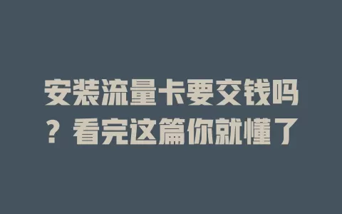 安装流量卡要交钱吗？看完这篇你就懂了