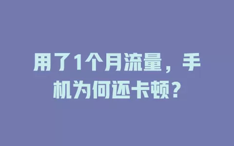用了1个月流量，手机为何还卡顿？