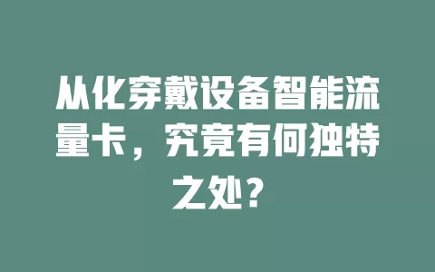 从化穿戴设备智能流量卡，究竟有何独特之处？