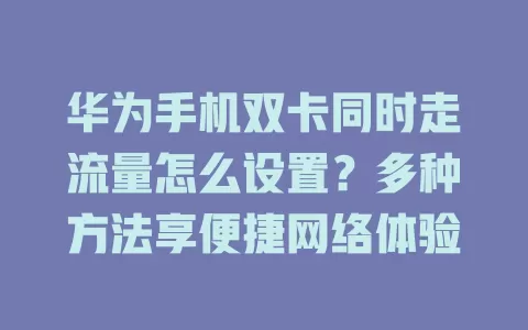 华为手机双卡同时走流量怎么设置？多种方法享便捷网络体验