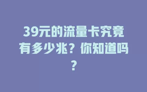 39元的流量卡究竟有多少兆？你知道吗？