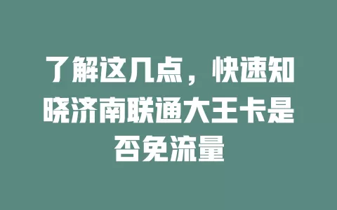 了解这几点，快速知晓济南联通大王卡是否免流量