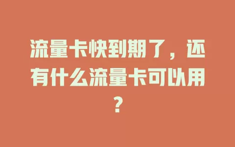 流量卡快到期了，还有什么流量卡可以用？