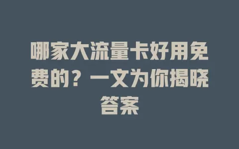 哪家大流量卡好用免费的？一文为你揭晓答案