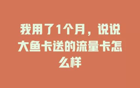 我用了1个月，说说大鱼卡送的流量卡怎么样