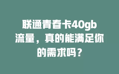 联通青春卡40gb流量，真的能满足你的需求吗？