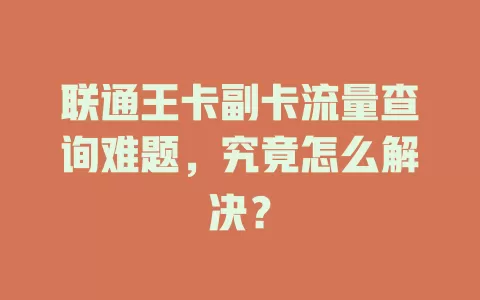 联通王卡副卡流量查询难题，究竟怎么解决？