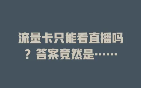 流量卡只能看直播吗？答案竟然是……