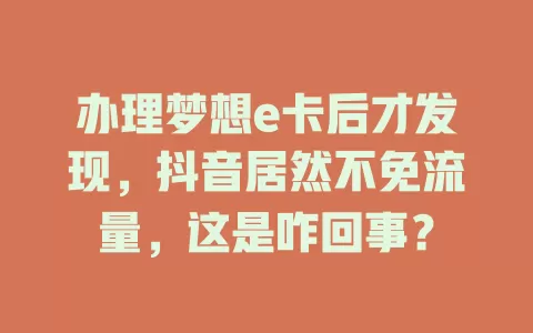 办理梦想e卡后才发现，抖音居然不免流量，这是咋回事？