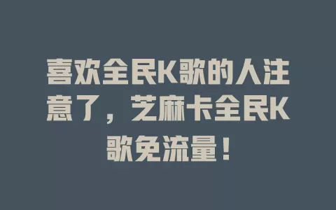 喜欢全民K歌的人注意了，芝麻卡全民K歌免流量！