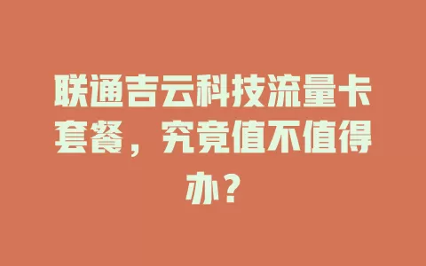 联通吉云科技流量卡套餐，究竟值不值得办？