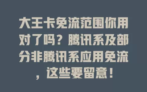 大王卡免流范围你用对了吗？腾讯系及部分非腾讯系应用免流，这些要留意！