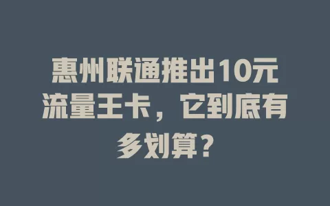 惠州联通推出10元流量王卡，它到底有多划算？
