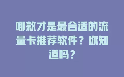哪款才是最合适的流量卡推荐软件？你知道吗？