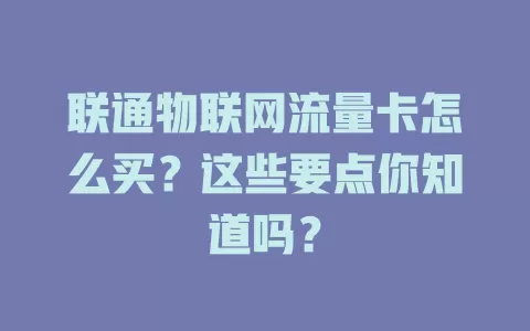 联通物联网流量卡怎么买？这些要点你知道吗？