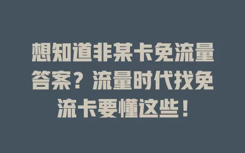 想知道非某卡免流量答案？流量时代找免流卡要懂这些！