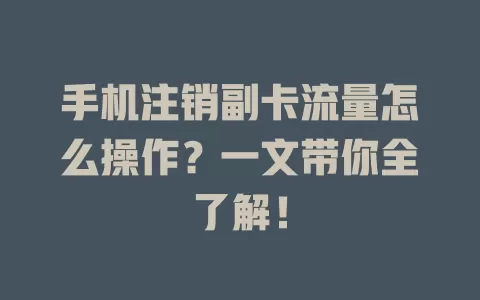手机注销副卡流量怎么操作？一文带你全了解！