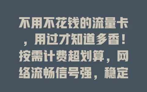 不用不花钱的流量卡，用过才知道多香！按需计费超划算，网络流畅信号强，稳定安全有保障，不同品牌细节异，按需选择超灵活，速来关注！