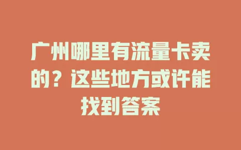广州哪里有流量卡卖的？这些地方或许能找到答案