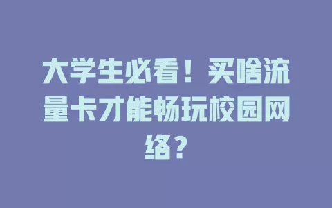 大学生必看！买啥流量卡才能畅玩校园网络？