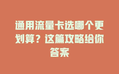 通用流量卡选哪个更划算？这篇攻略给你答案