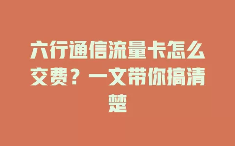 六行通信流量卡怎么交费？一文带你搞清楚