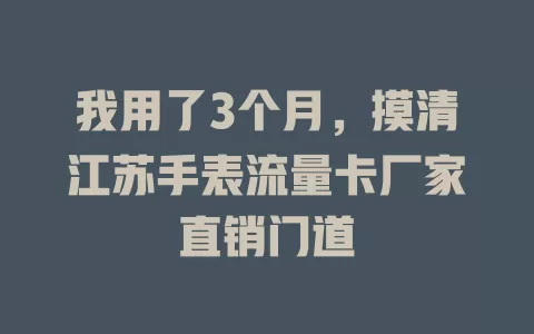 我用了3个月，摸清江苏手表流量卡厂家直销门道
