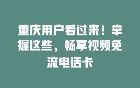 重庆用户看过来！掌握这些，畅享视频免流电话卡