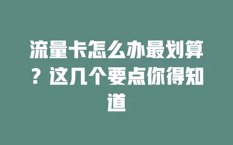 流量卡怎么办最划算？这几个要点你得知道