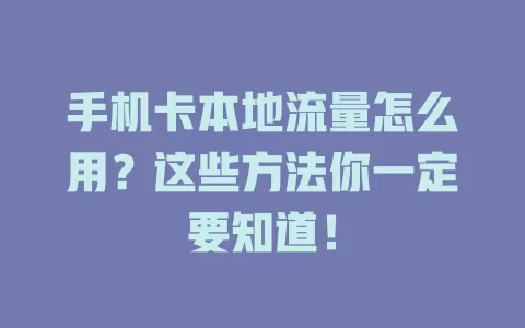 手机卡本地流量怎么用？这些方法你一定要知道！