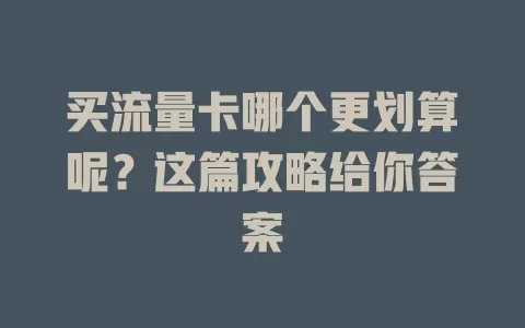 买流量卡哪个更划算呢？这篇攻略给你答案