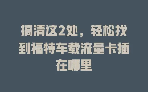 搞清这2处，轻松找到福特车载流量卡插在哪里