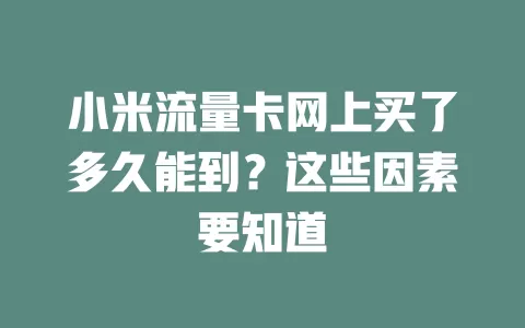 小米流量卡网上买了多久能到？这些因素要知道
