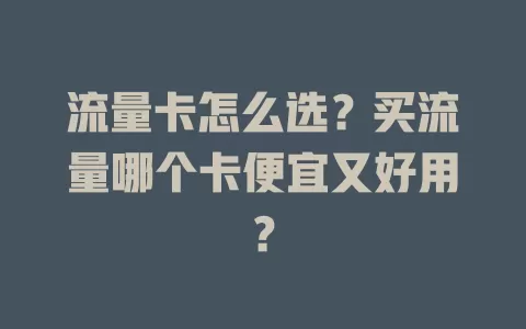 流量卡怎么选？买流量哪个卡便宜又好用？
