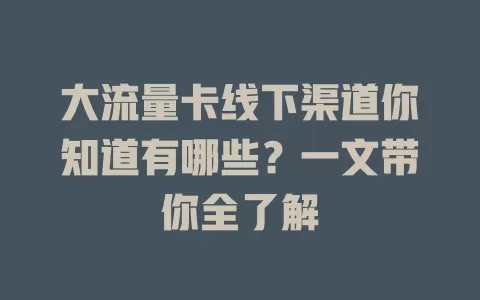 大流量卡线下渠道你知道有哪些？一文带你全了解