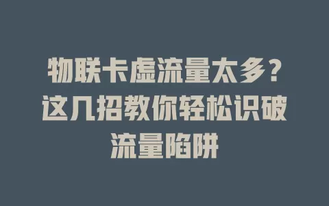 物联卡虚流量太多？这几招教你轻松识破流量陷阱