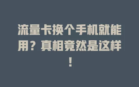 流量卡换个手机就能用？真相竟然是这样！
