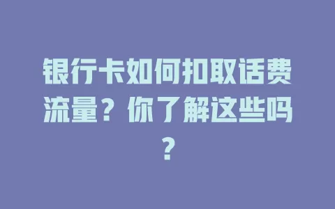 银行卡如何扣取话费流量？你了解这些吗？