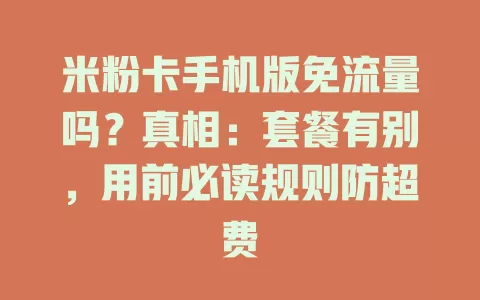 米粉卡手机版免流量吗？真相：套餐有别，用前必读规则防超费
