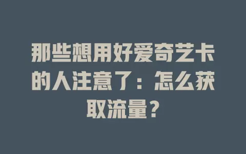 那些想用好爱奇艺卡的人注意了：怎么获取流量？